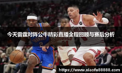 今天雷霆对阵公牛精彩直播全程回顾与赛后分析