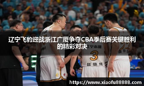 辽宁飞豹迎战浙江广厦争夺CBA季后赛关键胜利的精彩对决