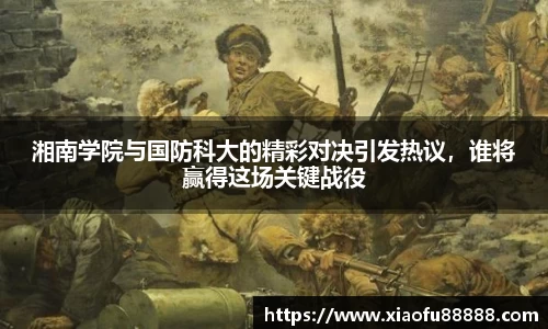 湘南学院与国防科大的精彩对决引发热议，谁将赢得这场关键战役