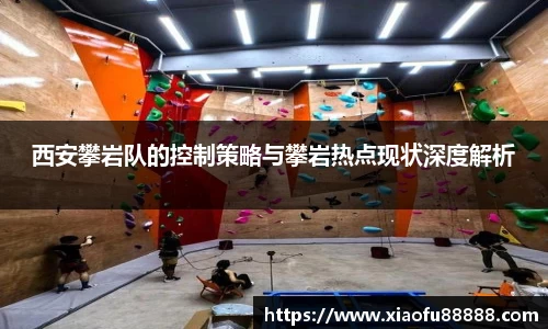 西安攀岩队的控制策略与攀岩热点现状深度解析