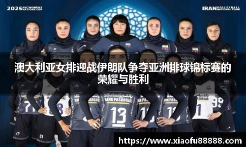 澳大利亚女排迎战伊朗队争夺亚洲排球锦标赛的荣耀与胜利